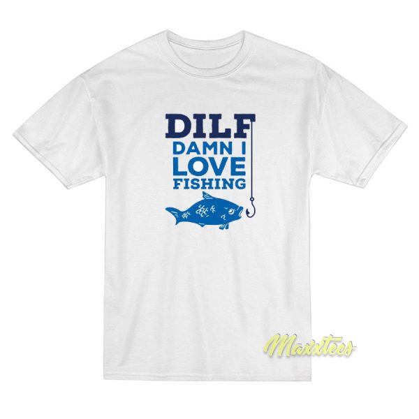 Dilf Damn I Love Fishing T-Shirt