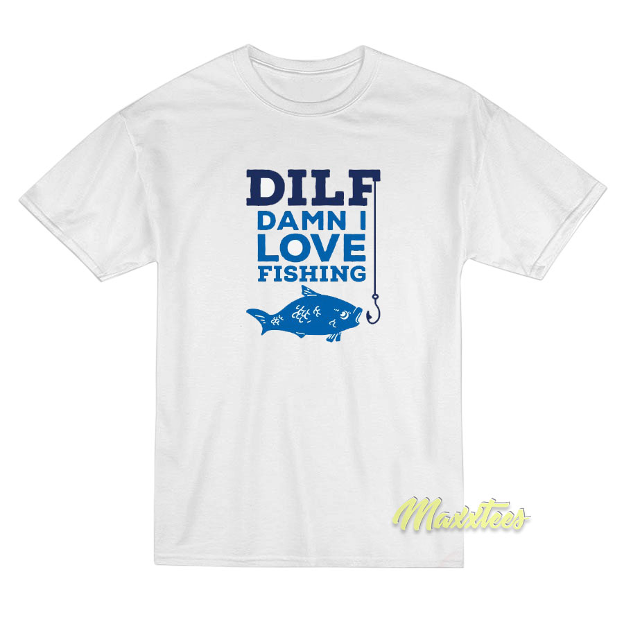 Dilf Damn I Love Fishing T-Shirt- For Men or Women 
