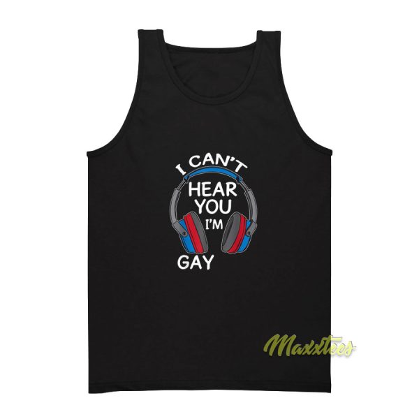 I Cant Hear You I'm Gay Tank Top