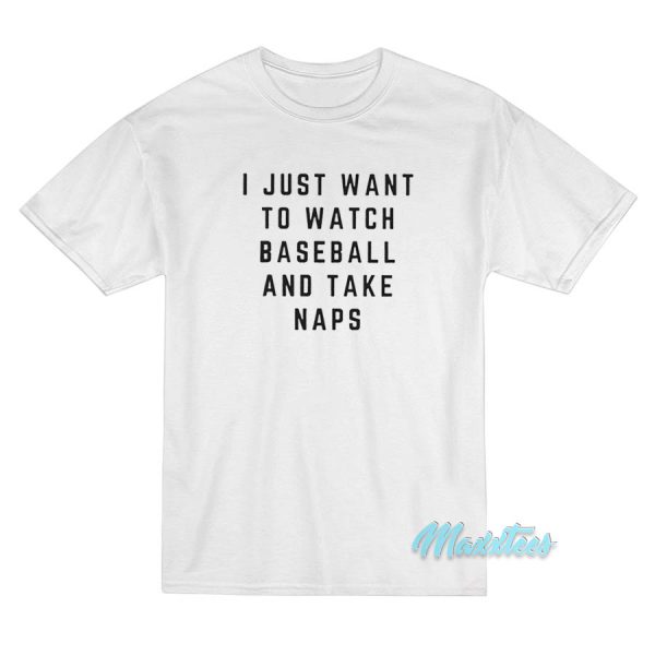 I Just Want To Watch Baseball And Take Naps T-Shirt