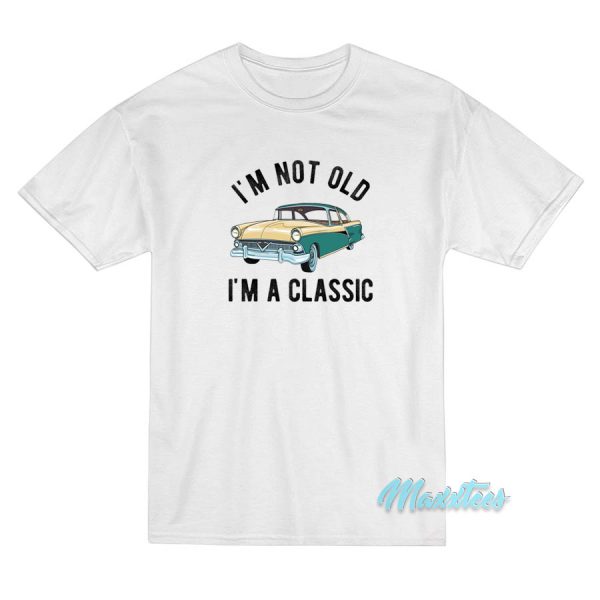 I'm Not Old I'm A Classic T-Shirt