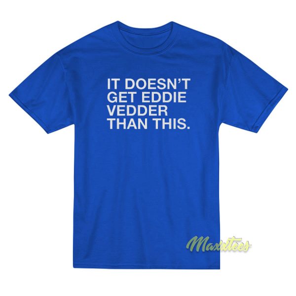 It Doesn't Get Eddie Vedder T-Shirt