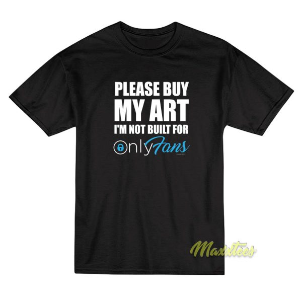 Please Buy My Art im Not built For Only T-Shirt