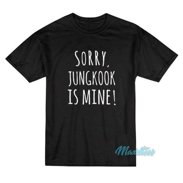 Sorry Jungkook Is Mine T-Shirt