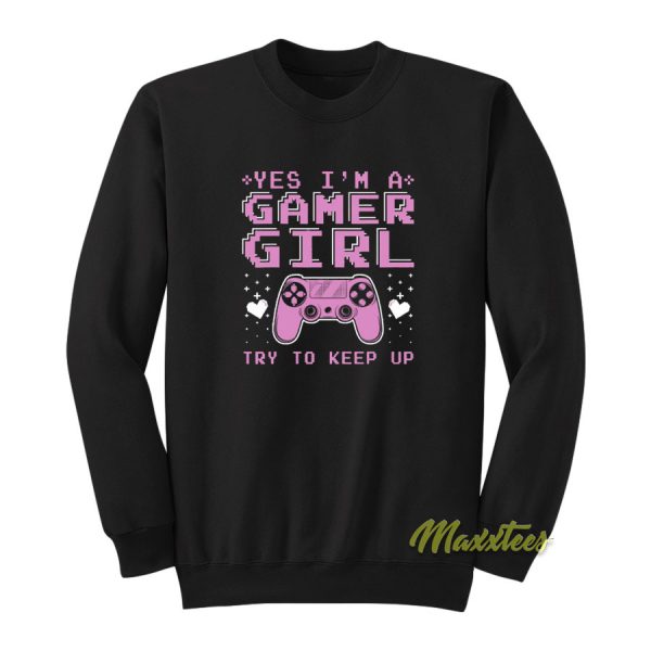 Yes I'm A Gamer Girl Try To Keep Up Sweatshirt