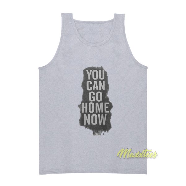 You Can Go Home Now Tank Top