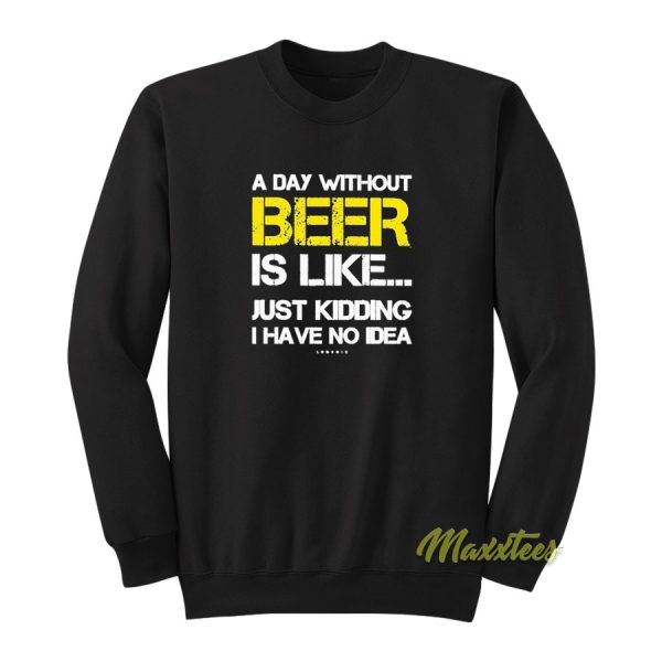 A Day Without Beer Is Like Just Kidding Sweatshirt