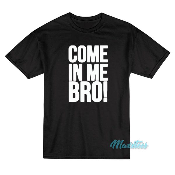 Come In Me Bro T-Shirt Cheap Custom