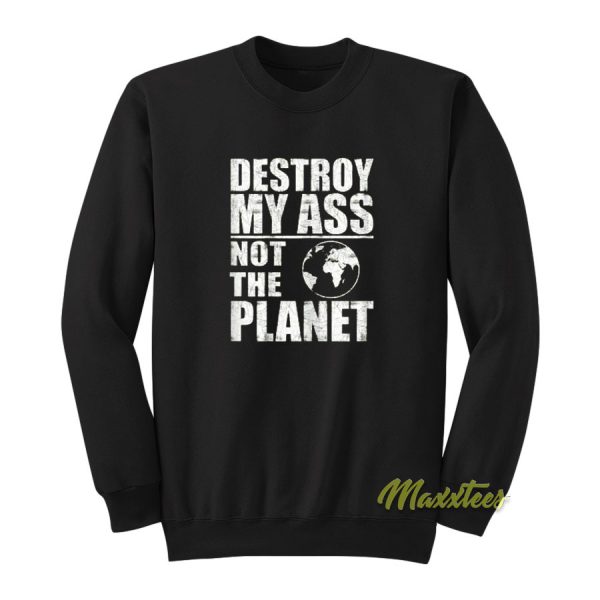 Destroy My Ass Not The Planet Sweatshirt