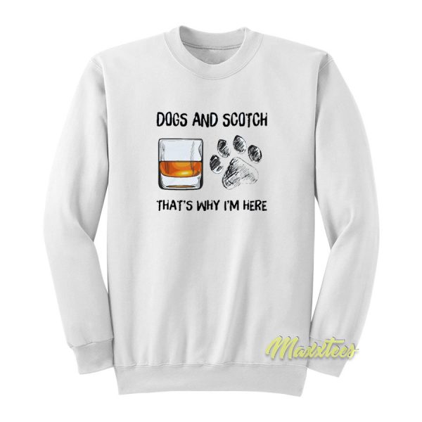 Dogs and Scotch That's Why I'm Here Sweatshirt