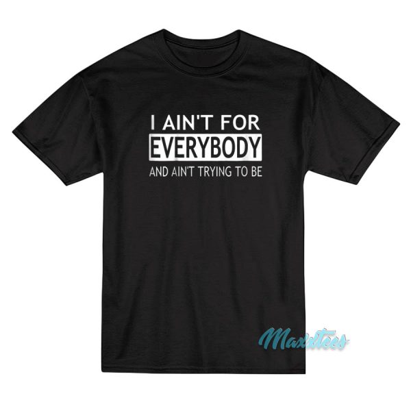 I Ain't For Everybody And Ain't Trying To Be T-Shirt