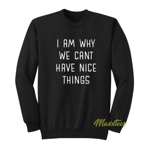 I Am Why We Can't Have Nice Things Sweatshirt