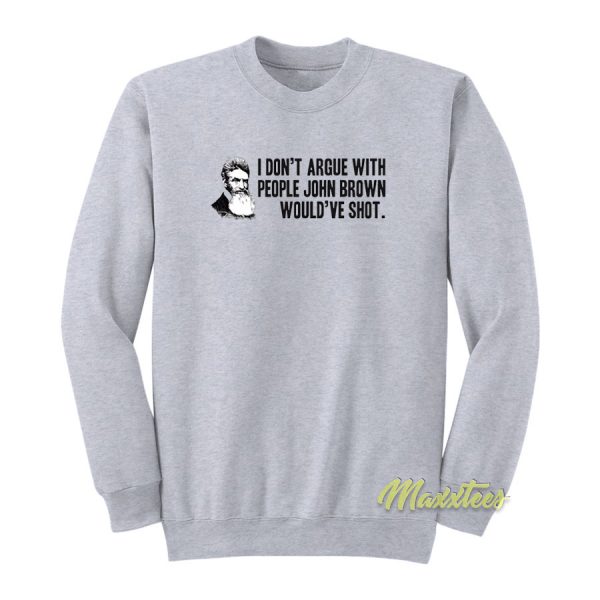 I Don't Argue With People John Brown Sweatshirt