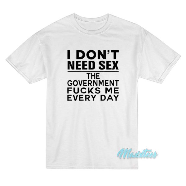 I Don't Need Sex The Government T-Shirt