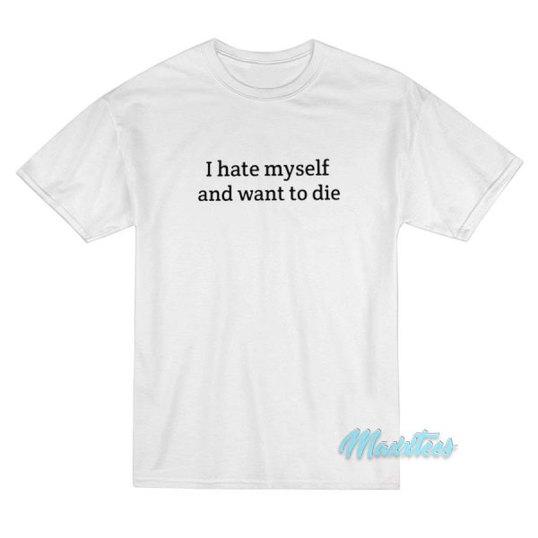 I Hate Myself And I Want To Die T-Shirt