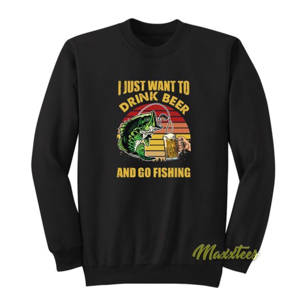 I Just Want To Drink Beer and Go Fishing Sweatshirt