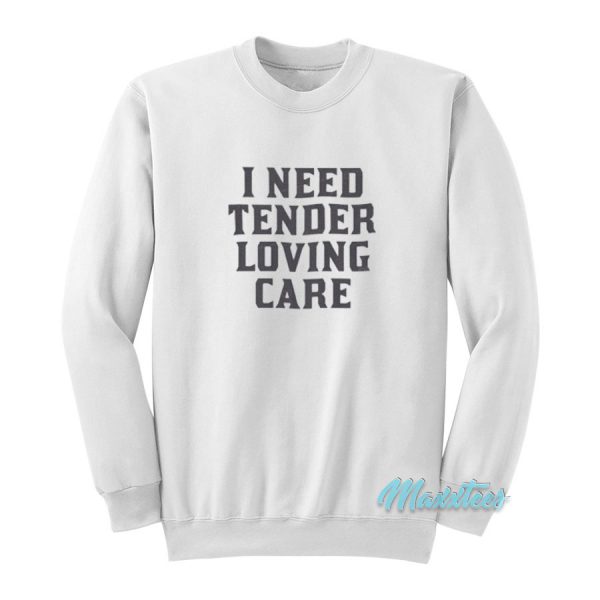 I Need Tender Loving Care Sweatshirt