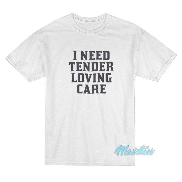 I Need Tender Loving Care T-Shirt