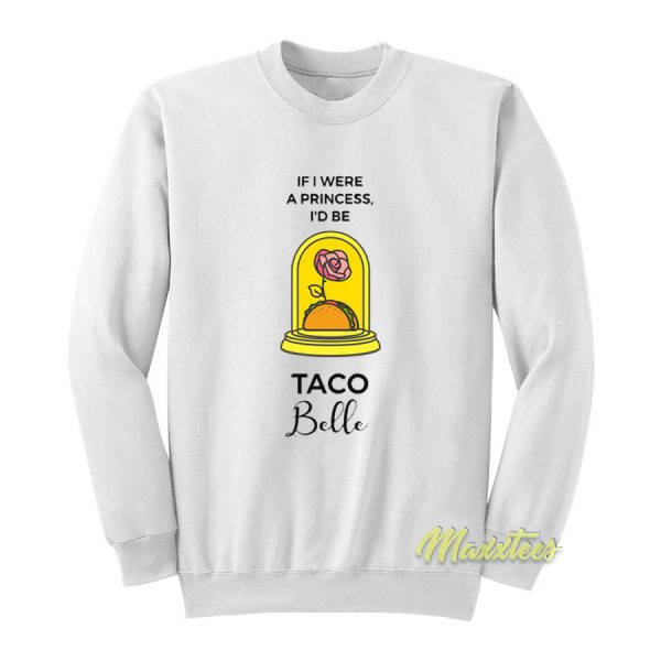 If I Were a Princess I'd Be Taco Belle Sweatshirt