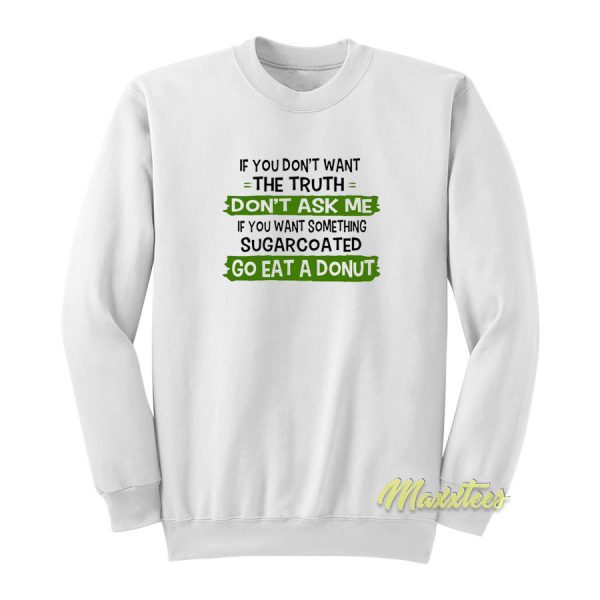 If You Dont Want The Truth Dont Ask Me Sweatshirt