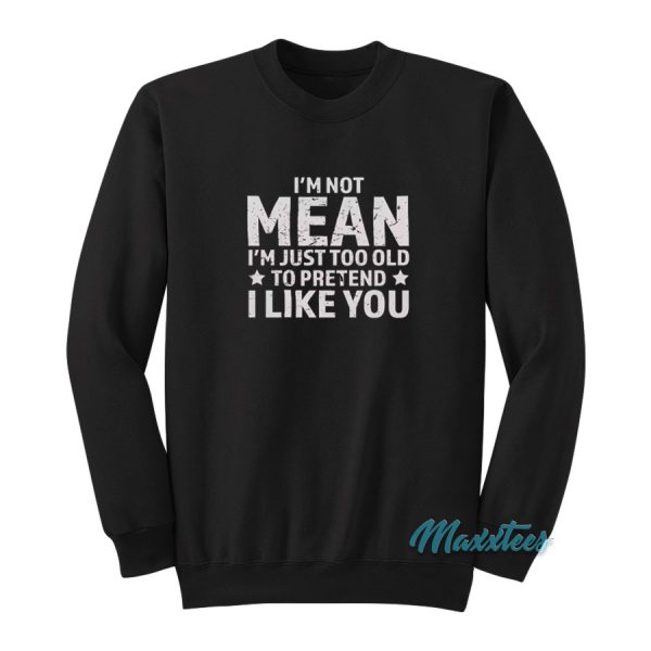 I'm Not Mean I'm Just Too Old To Pretend Sweatshirt
