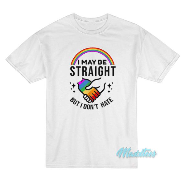 Rainbow I May Be Straight But I Don't Hate T-Shirt