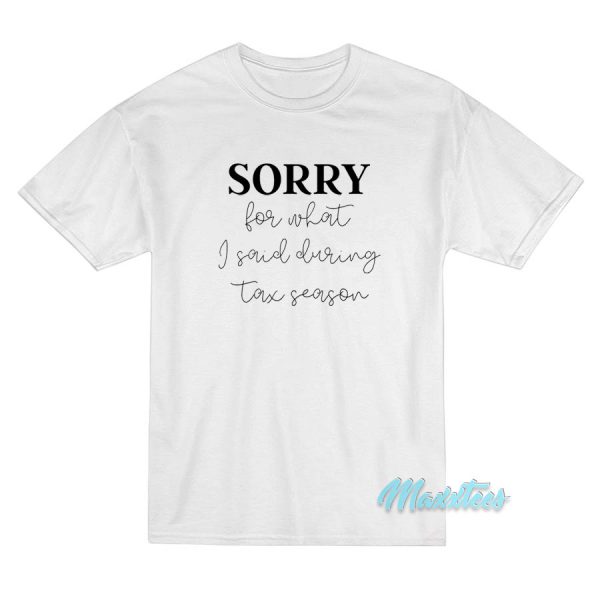 Sorry For What I Said During Tax Season T-Shirt