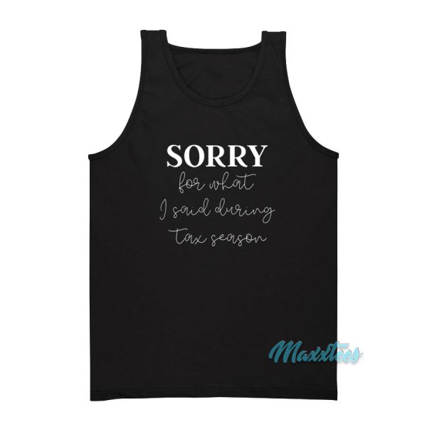 Sorry For What I Said During Tax Season Tank Top
