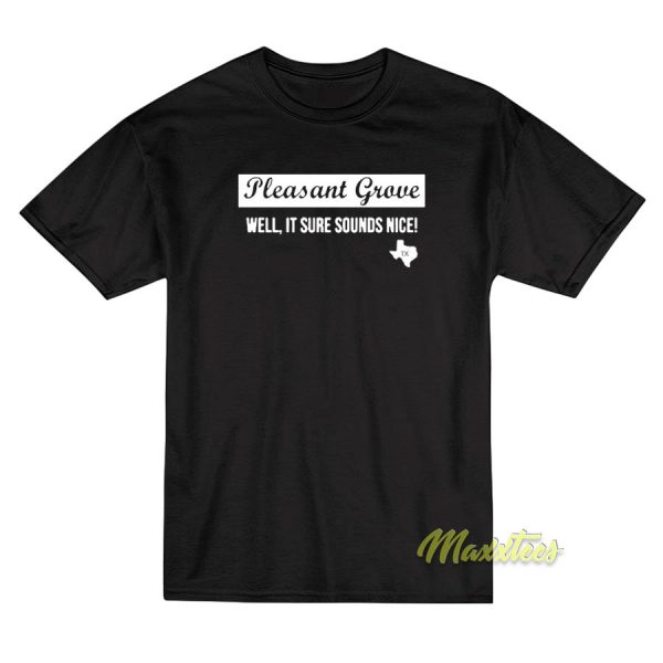 Texas Pleasant Grove Well It Sure Sound Nice T-Shirt