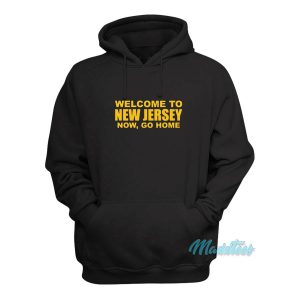 Welcome To New Jersey Now Go Home Hoodie