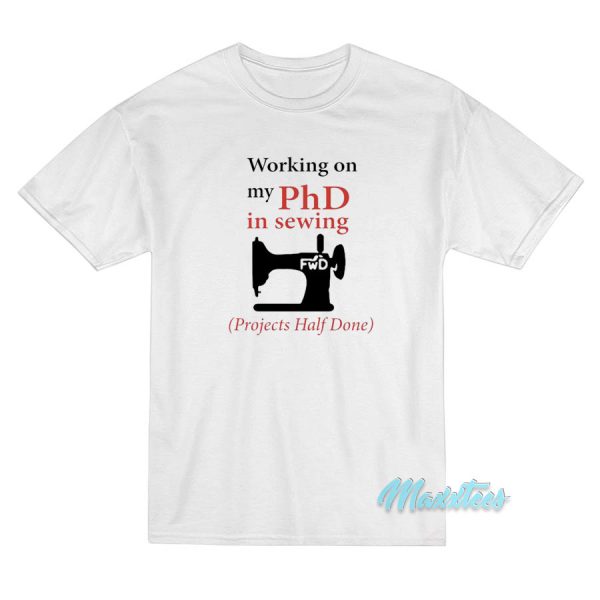 Working On My PhD In Sewing Projects Half Done T-Shirt