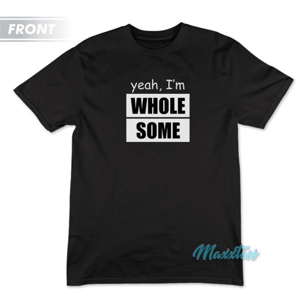 Yeah I'm Whole Some Lotta Ass And Then T-Shirt