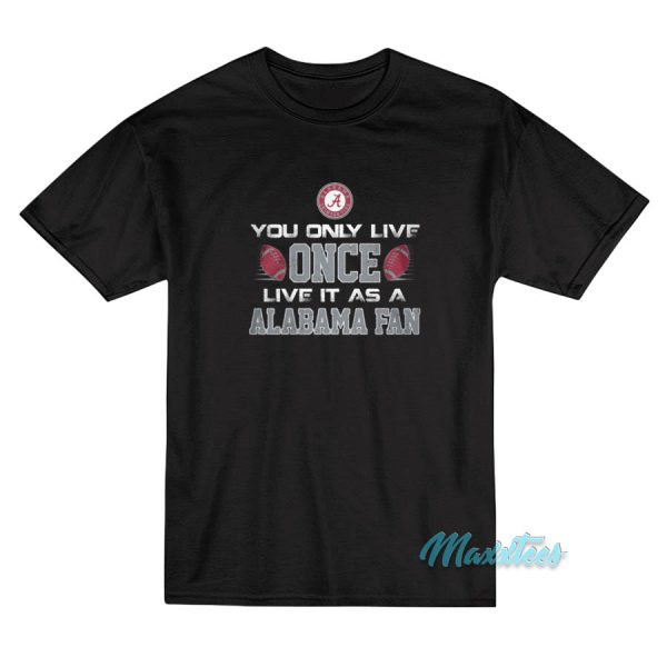 You Only Live Once Live It As A Alabama Fan T-Shirt
