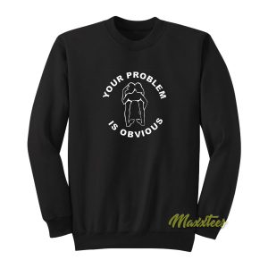 Your Problem Is Obvious Sweatshirt