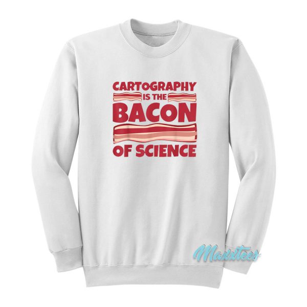 Cartography Is The Bacon Of Science Sweatshirt