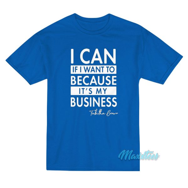 I Can If I Want To Because It's My Business T-Shirt