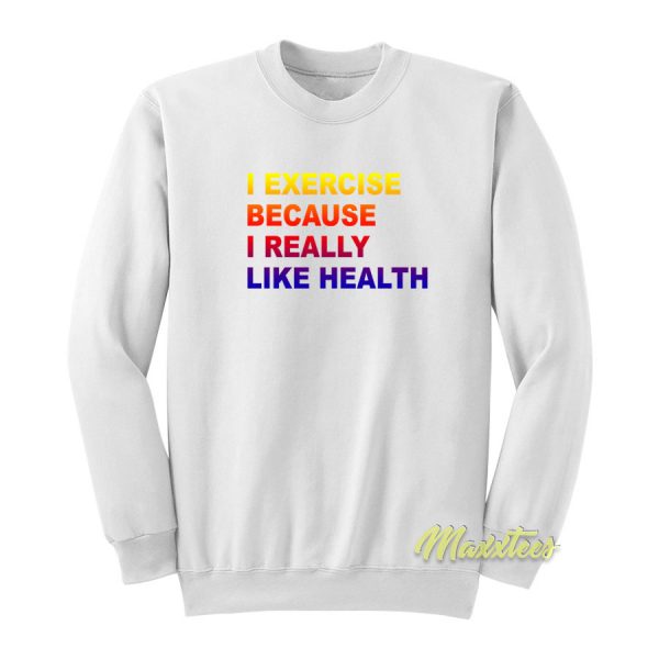 I Exercise Because I Really Like Health Sweatshirt
