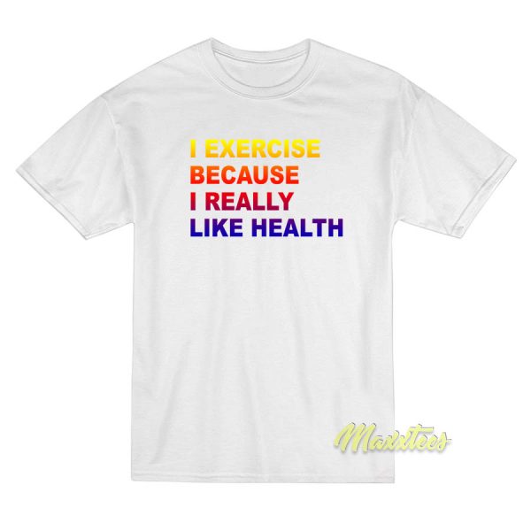 I Exercise Because I Really Like Health T-Shirt
