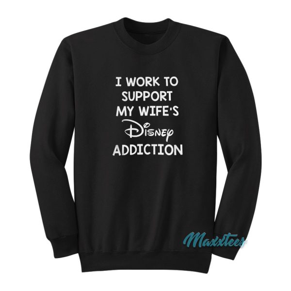 I Work To Support My Wife's Disney Addiction Sweatshirt