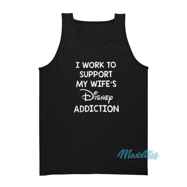 I Work To Support My Wife's Disney Addiction Tank Top