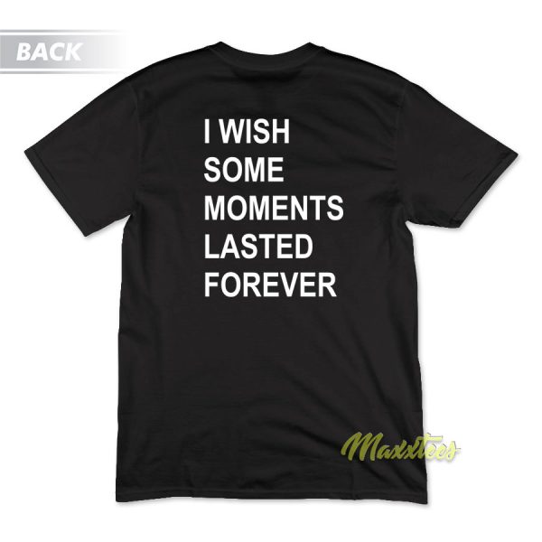 I Wish Some Moments Lasted Forever T-Shirt