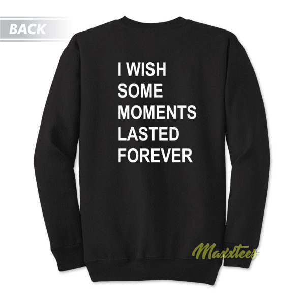 I Wish Some Moments Lasted Forever Sweatshirt