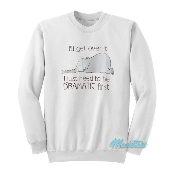 I'll Get Over It Dramatic First Elephant Sweatshirt