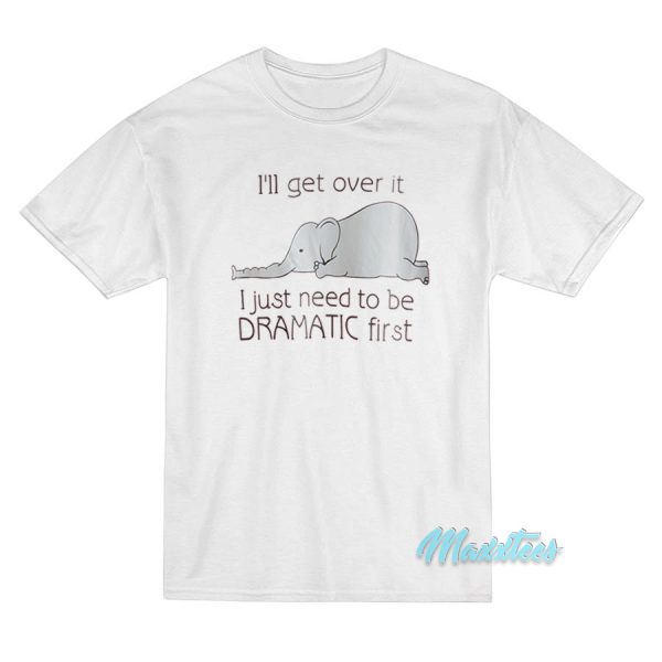 I'll Get Over It Dramatic First Elephant T-Shirt