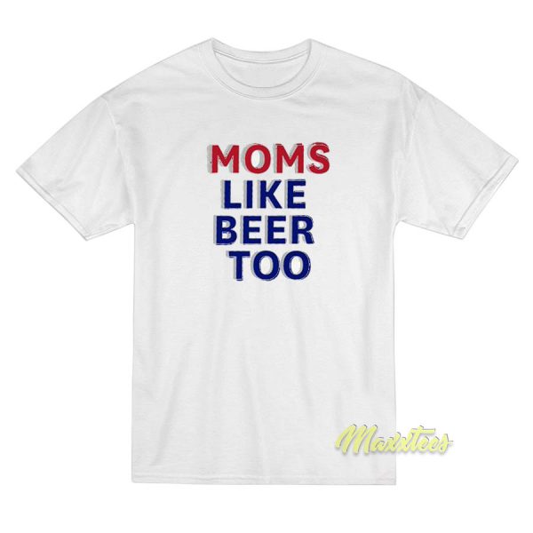 Moms Like Beer Too T-Shirt