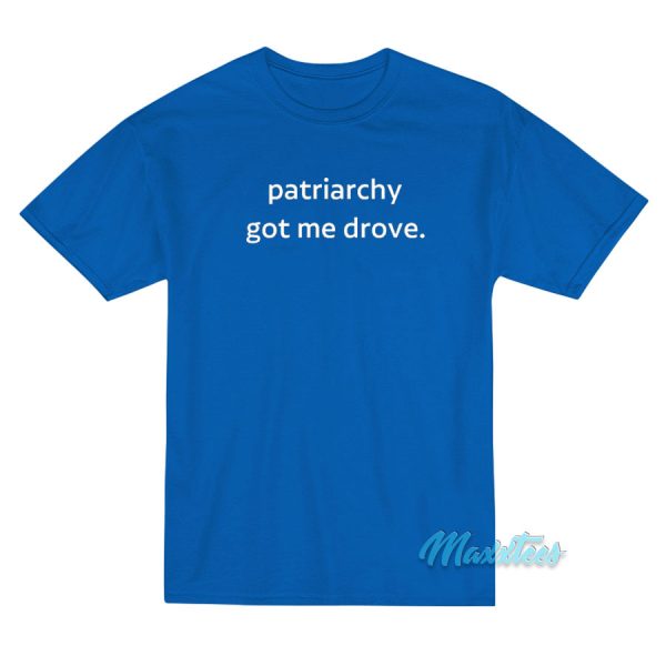 Patriarchy Got Me Drove T-Shirt