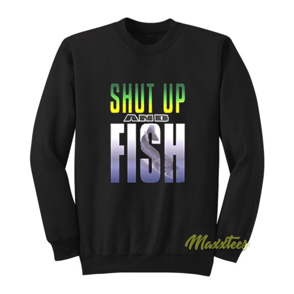 Shut Up and Fish Sweatshirt
