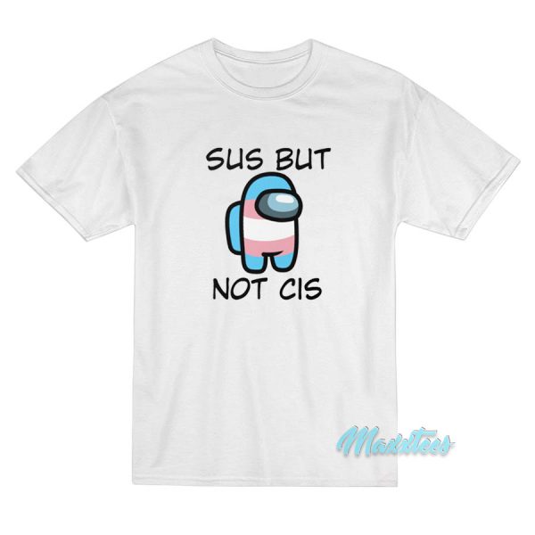 Sus But Not Cis T-Shirt