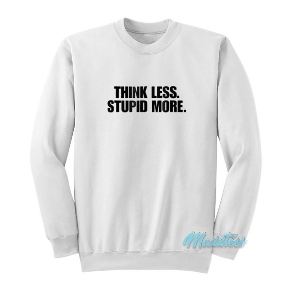 Think Less Stupid More Sweatshirt