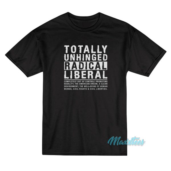 Totally Unhinged Radical Liberal T-Shirt